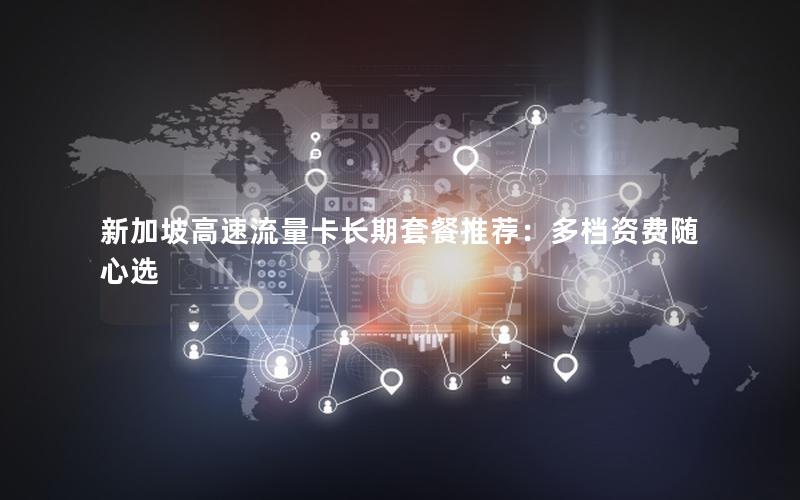 新加坡高速流量卡长期套餐推荐：多档资费随心选