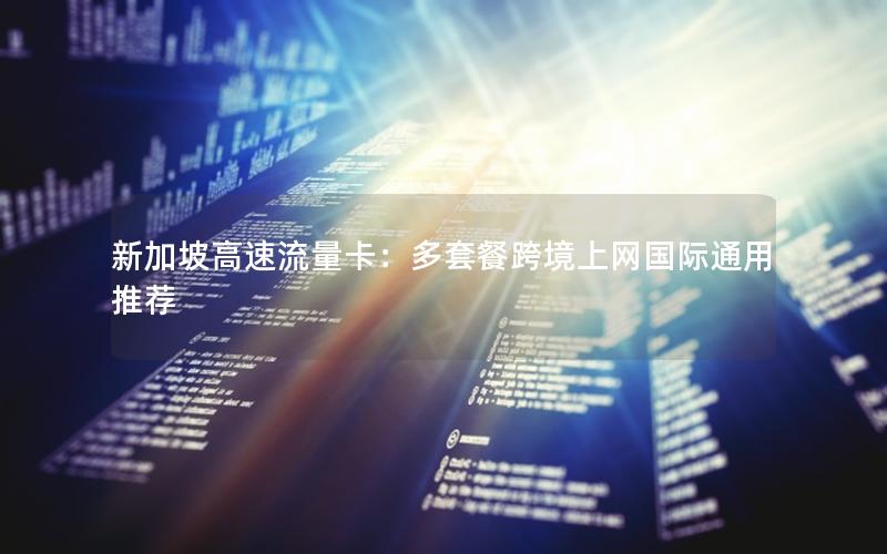 新加坡高速流量卡：多套餐跨境上网国际通用推荐