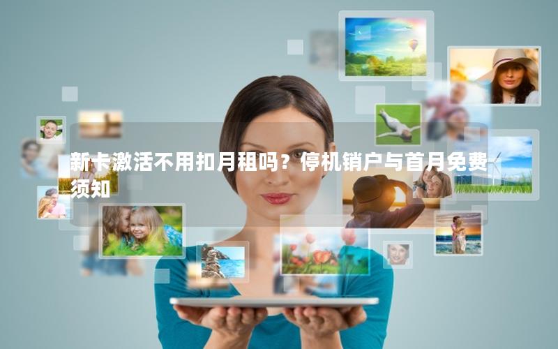 新卡激活不用扣月租吗？停机销户与首月免费须知