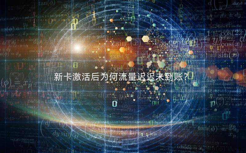 新卡激活后为何流量迟迟未到账？