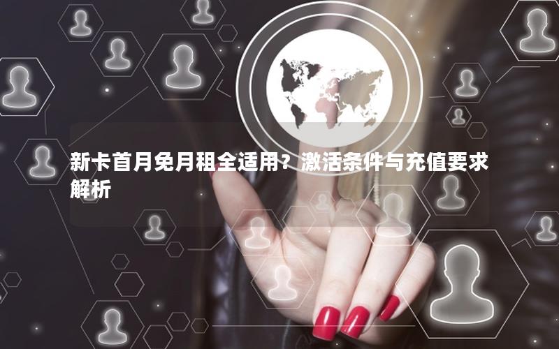 新卡首月免月租全适用？激活条件与充值要求解析