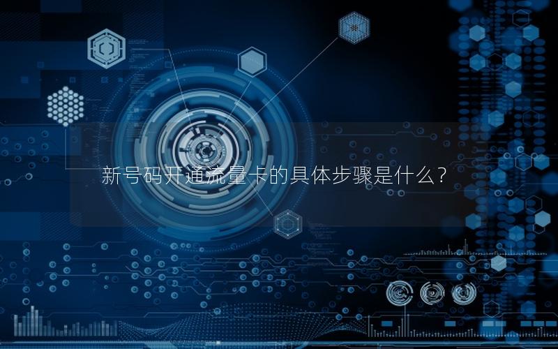 新号码开通流量卡的具体步骤是什么？