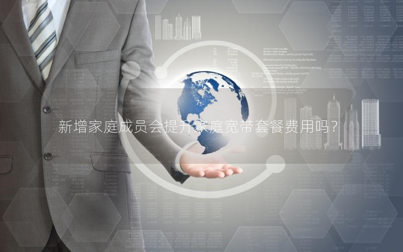 新增家庭成员会提升家庭宽带套餐费用吗？