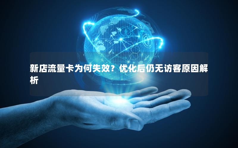 新店流量卡为何失效？优化后仍无访客原因解析