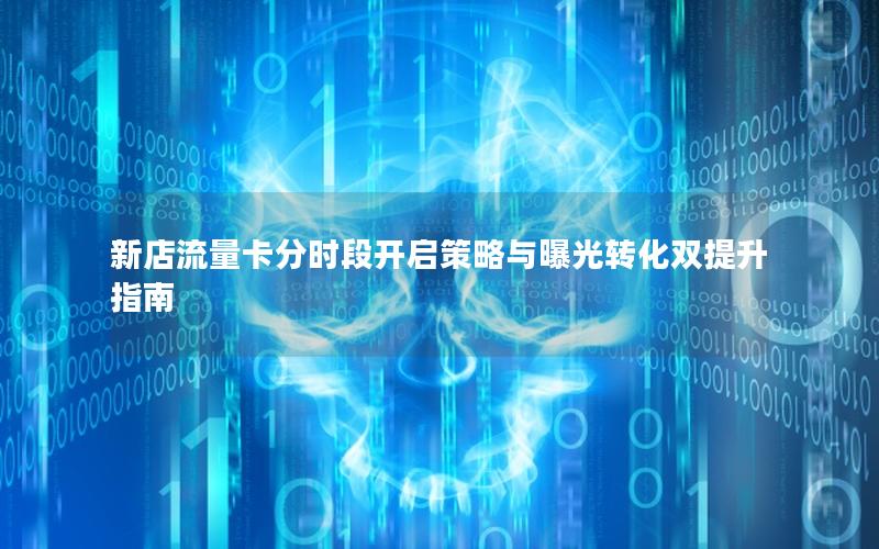 新店流量卡分时段开启策略与曝光转化双提升指南