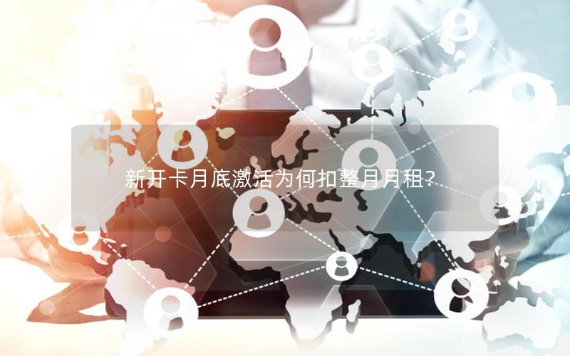 新开卡月底激活为何扣整月月租？
