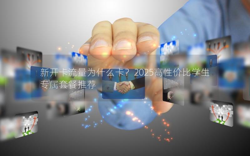 新开卡流量为什么卡？2025高性价比学生专属套餐推荐