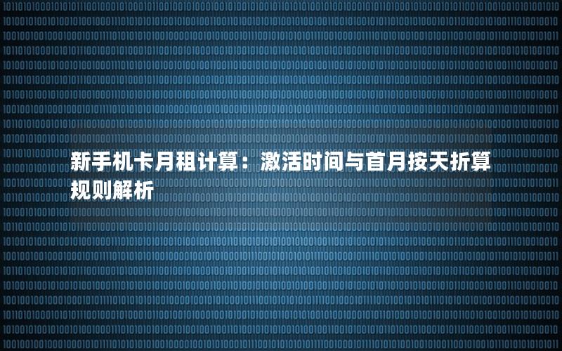 新手机卡月租计算：激活时间与首月按天折算规则解析