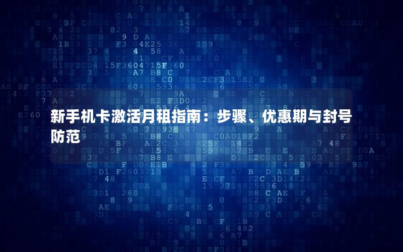 新手机卡激活月租指南：步骤、优惠期与封号防范