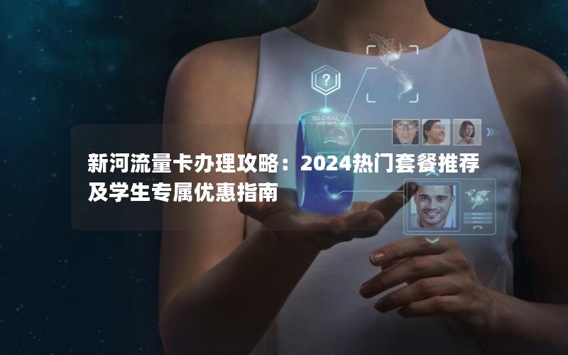 新河流量卡办理攻略：2024热门套餐推荐及学生专属优惠指南