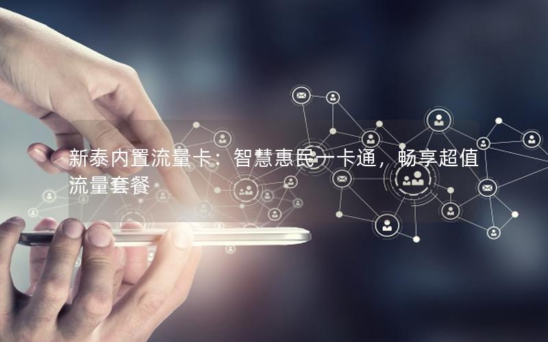 新泰内置流量卡：智慧惠民一卡通，畅享超值流量套餐