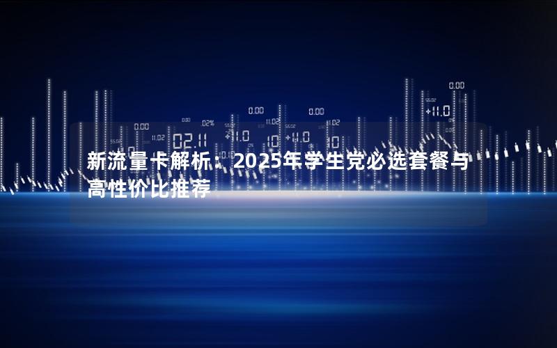 新流量卡解析：2025年学生党必选套餐与高性价比推荐