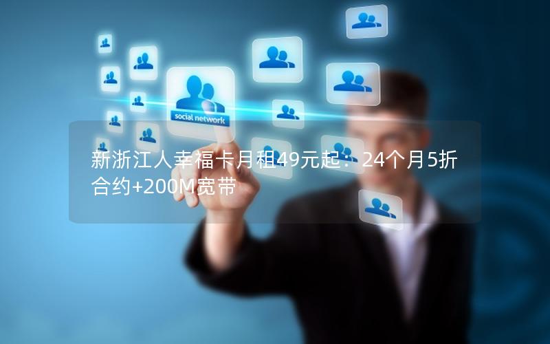 新浙江人幸福卡月租49元起：24个月5折合约+200M宽带