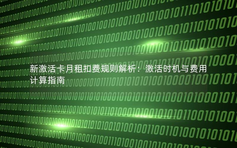 新激活卡月租扣费规则解析：激活时机与费用计算指南