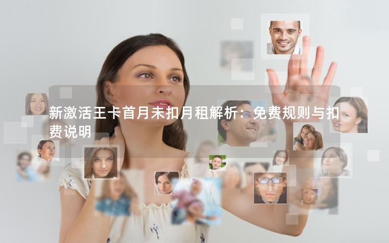 新激活王卡首月未扣月租解析：免费规则与扣费说明