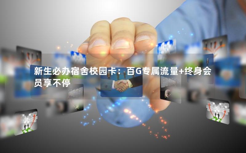 新生必办宿舍校园卡：百G专属流量+终身会员享不停