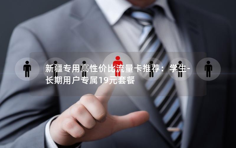 新疆专用高性价比流量卡推荐：学生-长期用户专属19元套餐