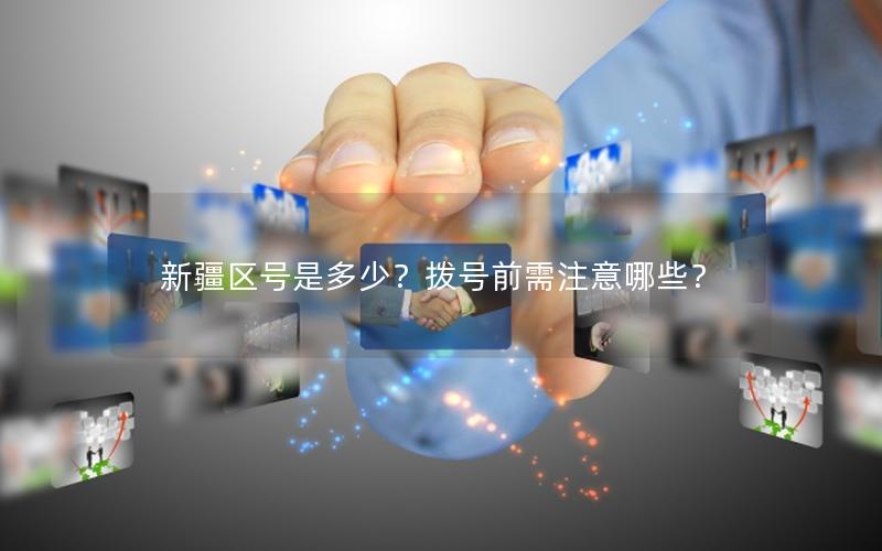 新疆区号是多少？拨号前需注意哪些？