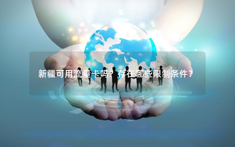 新疆可用流量卡吗？存在哪些限制条件？
