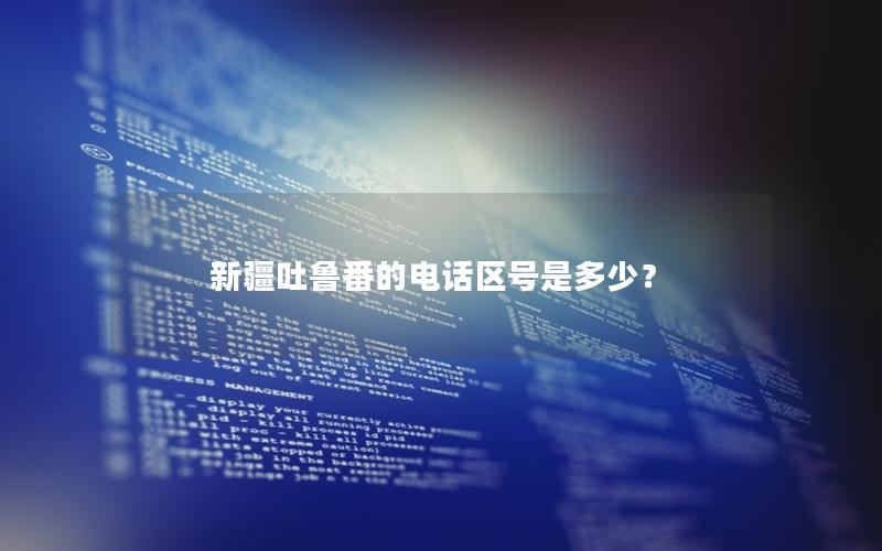 新疆吐鲁番的电话区号是多少？