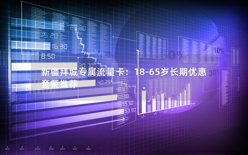新疆拜城专属流量卡：18-65岁长期优惠套餐推荐