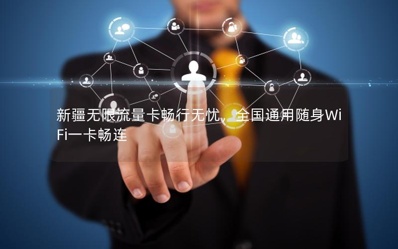 新疆无限流量卡畅行无忧，全国通用随身WiFi一卡畅连