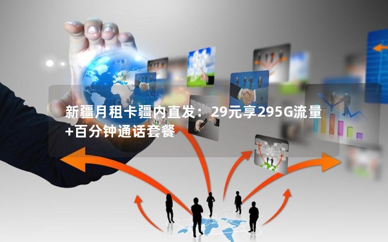 新疆月租卡疆内直发：29元享295G流量+百分钟通话套餐