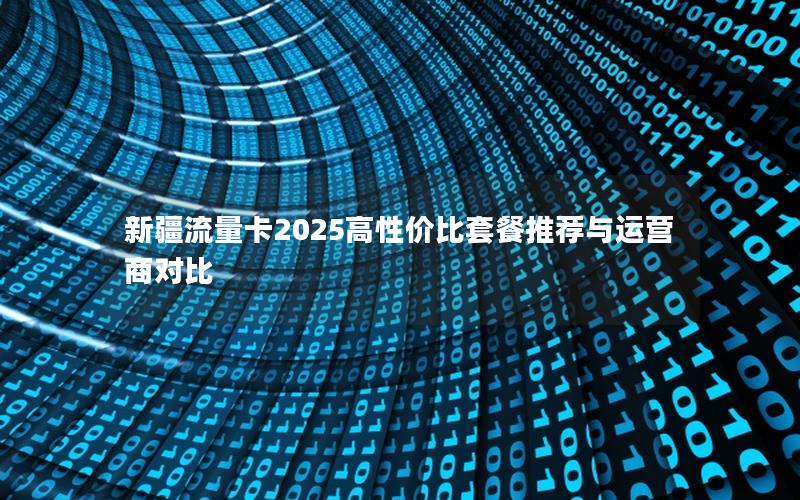 新疆流量卡2025高性价比套餐推荐与运营商对比
