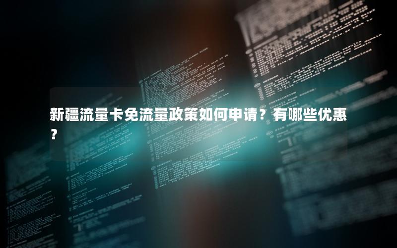 新疆流量卡免流量政策如何申请？有哪些优惠？