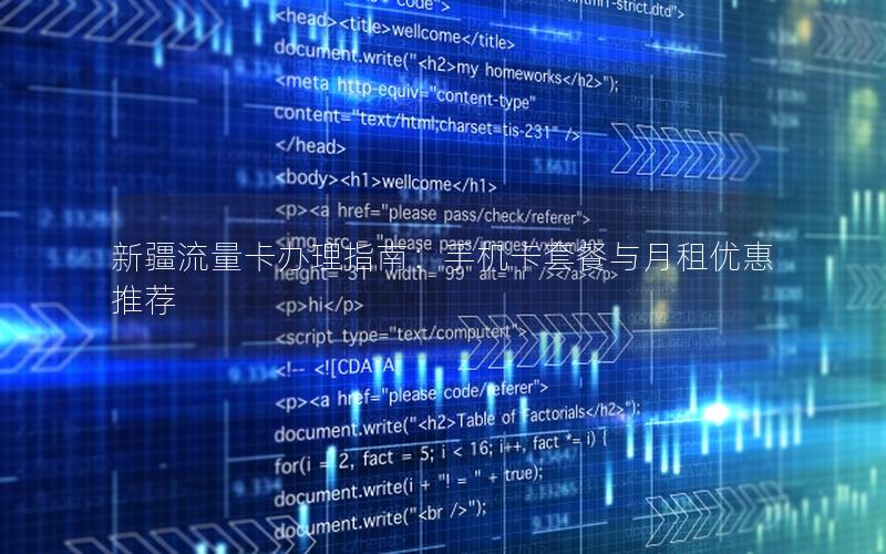 新疆流量卡办理指南：手机卡套餐与月租优惠推荐