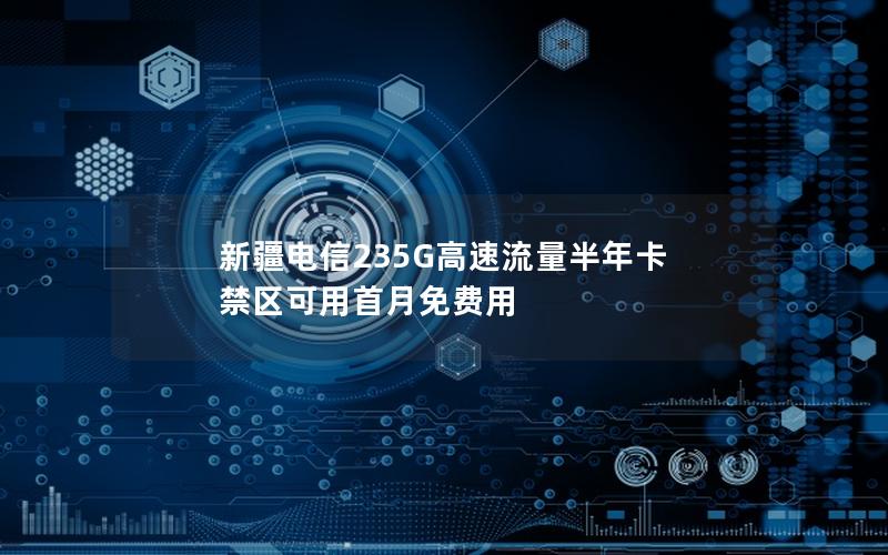 新疆电信235G高速流量半年卡 禁区可用首月免费用