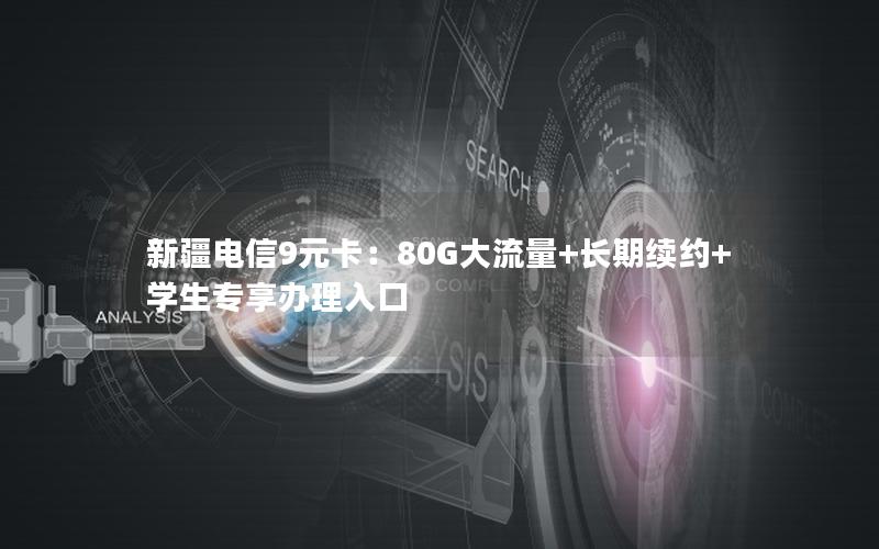 新疆电信9元卡：80G大流量+长期续约+学生专享办理入口