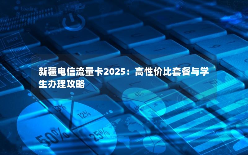 新疆电信流量卡2025：高性价比套餐与学生办理攻略