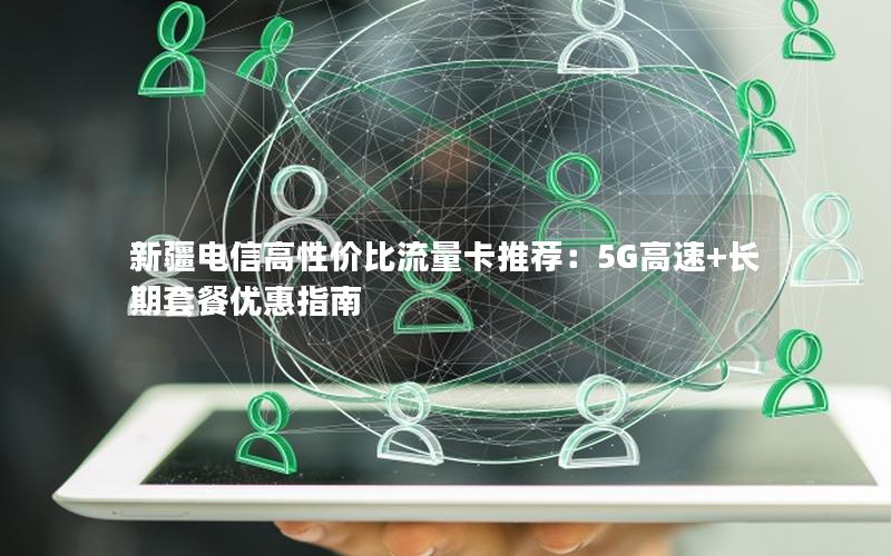 新疆电信高性价比流量卡推荐：5G高速+长期套餐优惠指南