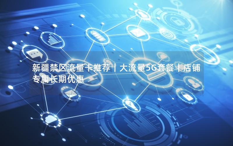 新疆禁区流量卡推荐｜大流量5G套餐｜店铺专属长期优惠