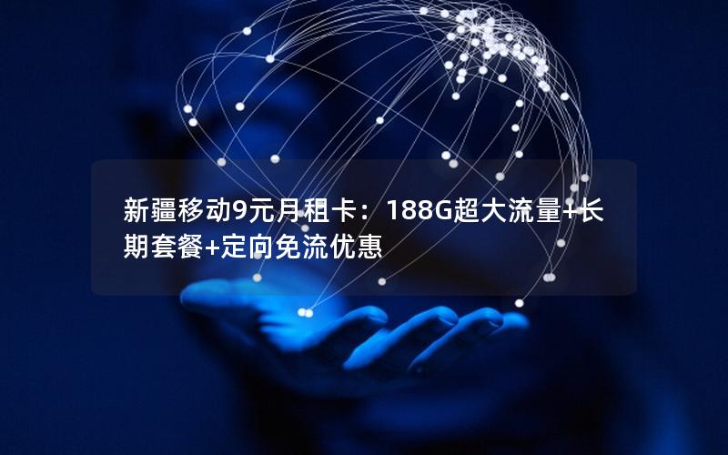 新疆移动9元月租卡：188G超大流量+长期套餐+定向免流优惠
