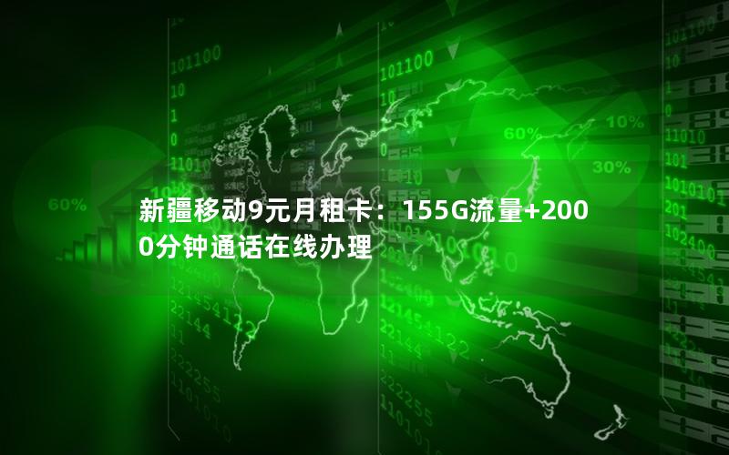 新疆移动9元月租卡：155G流量+2000分钟通话在线办理