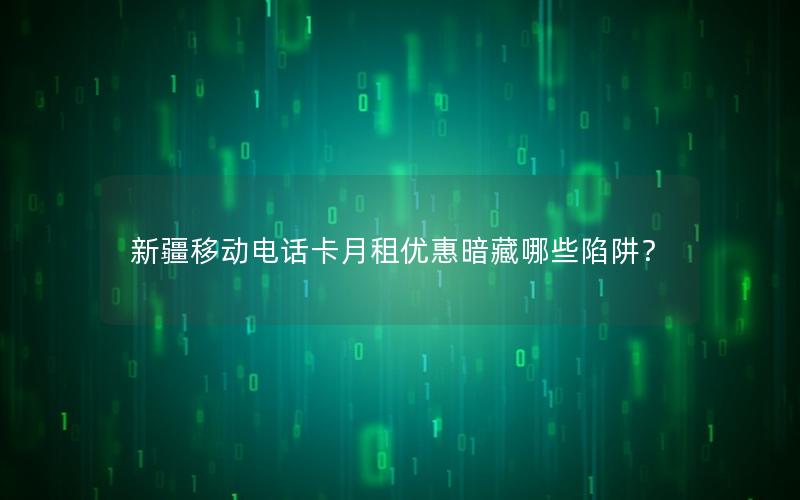新疆移动电话卡月租优惠暗藏哪些陷阱？