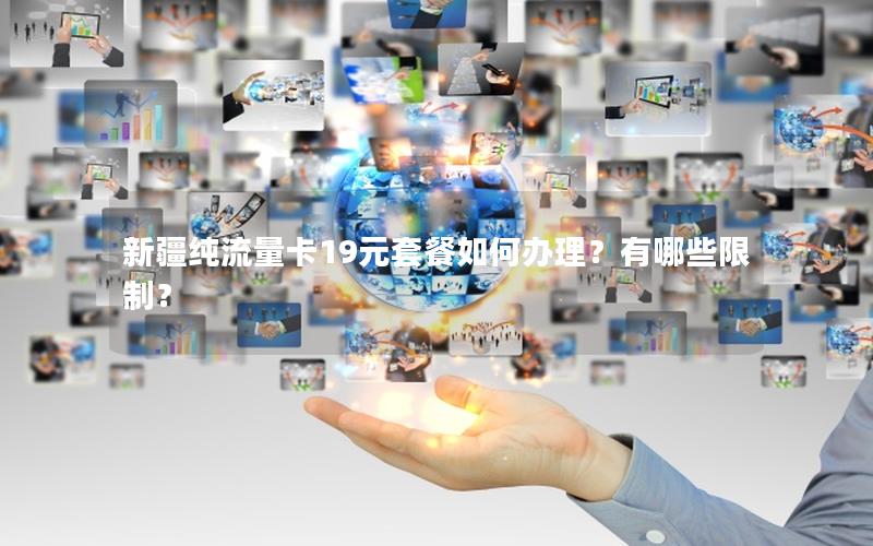 新疆纯流量卡19元套餐如何办理？有哪些限制？
