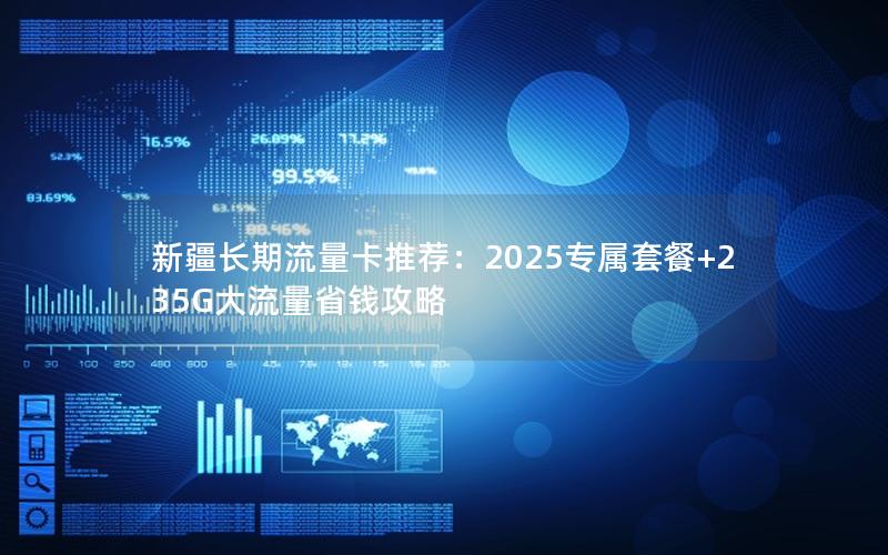 新疆长期流量卡推荐：2025专属套餐+235G大流量省钱攻略