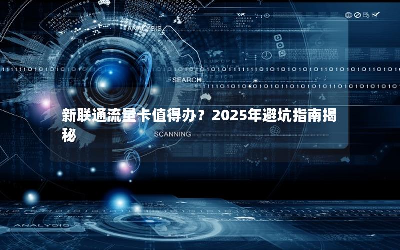 新联通流量卡值得办？2025年避坑指南揭秘