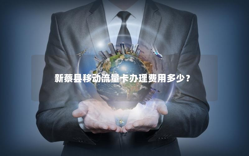 新蔡县移动流量卡办理费用多少？