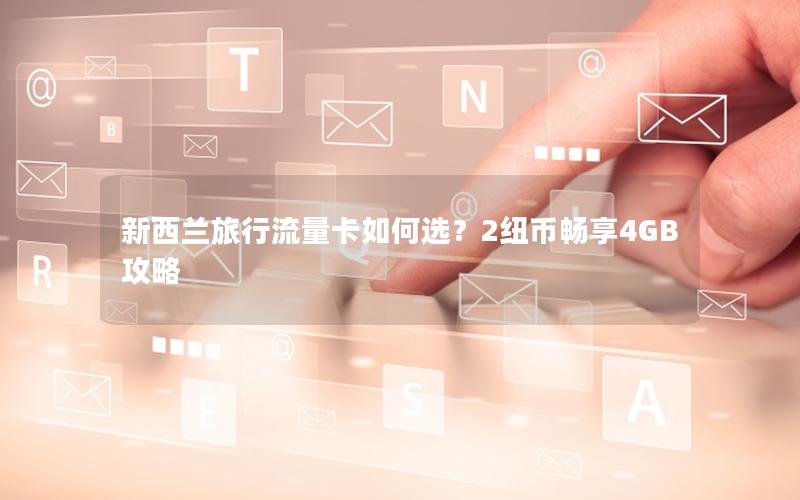 新西兰旅行流量卡如何选？2纽币畅享4GB攻略