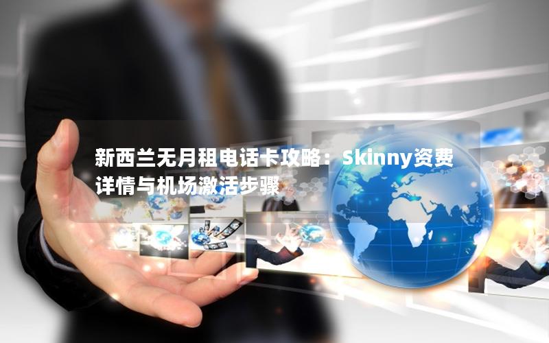 新西兰无月租电话卡攻略：Skinny资费详情与机场激活步骤