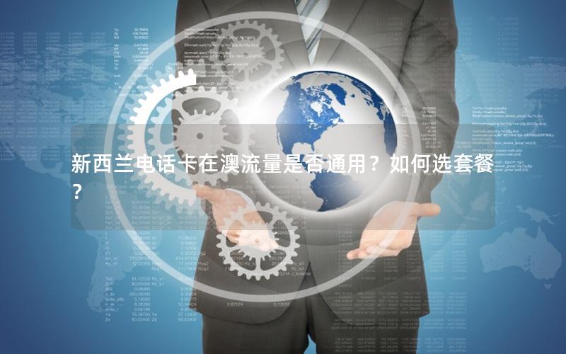 新西兰电话卡在澳流量是否通用？如何选套餐？