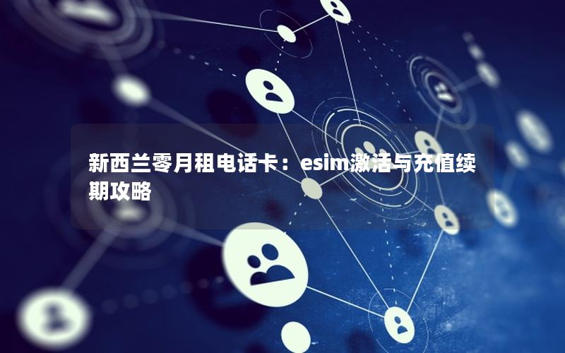 新西兰零月租电话卡：esim激活与充值续期攻略