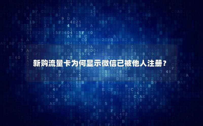 新购流量卡为何显示微信已被他人注册？