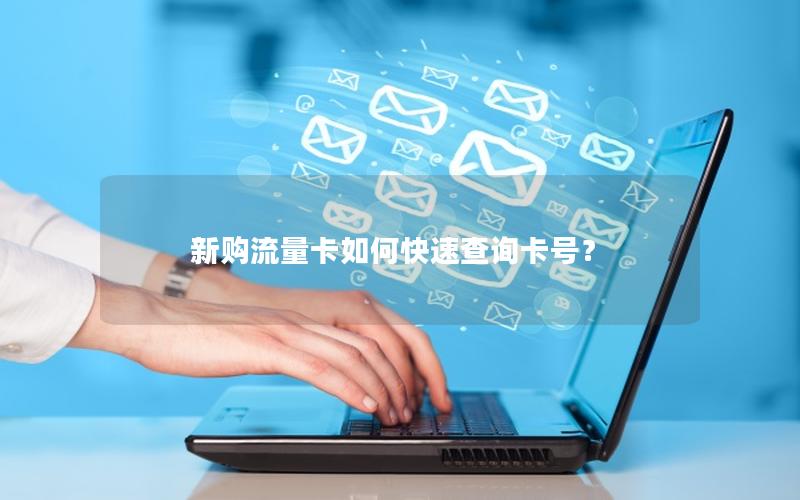 新购流量卡如何快速查询卡号？