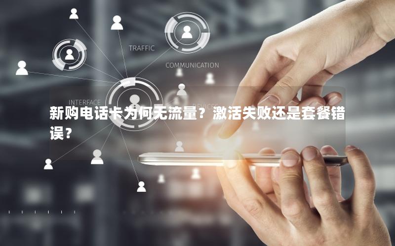新购电话卡为何无流量？激活失败还是套餐错误？