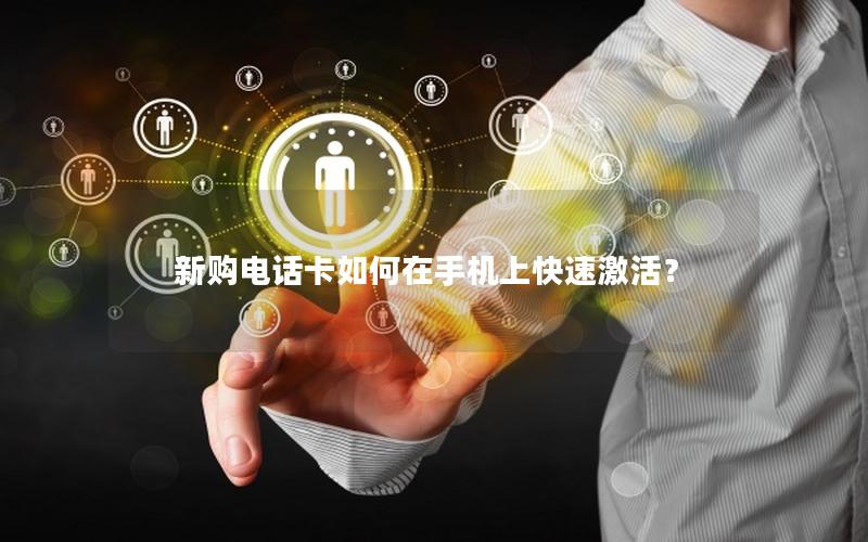 新购电话卡如何在手机上快速激活？